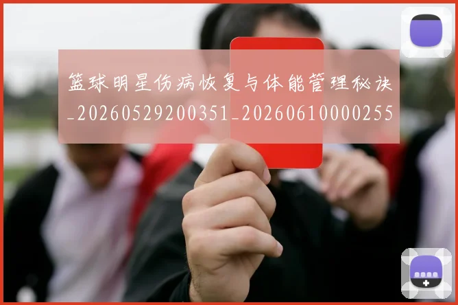 篮球明星伤病恢复与体能管理秘诀_20260529200351_20260610000255