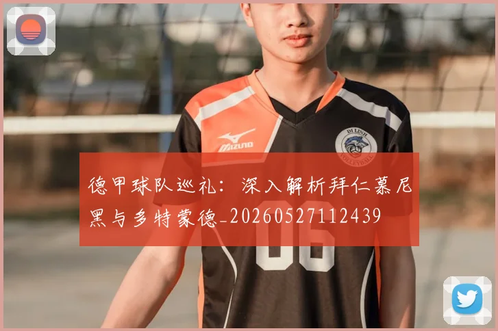 德甲球队巡礼：深入解析拜仁慕尼黑与多特蒙德_20260527112439
