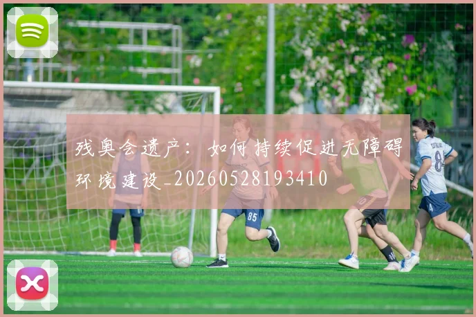 残奥会遗产:如何持续促进无障碍环境建设_20260528193410