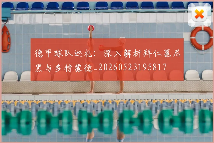 德甲球队巡礼：深入解析拜仁慕尼黑与多特蒙德_20260523195817