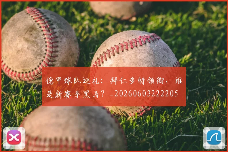 德甲球队巡礼:拜仁多特领衔,谁是新赛季黑马?_20260603222205