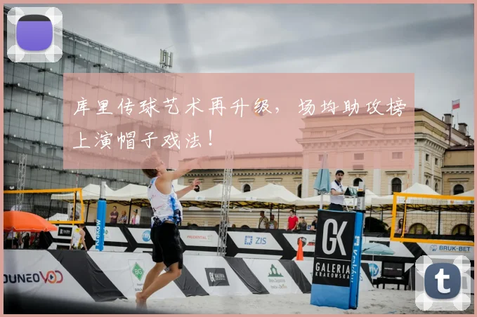 库里传球艺术再升级,场均助攻榜上演帽子戏法!