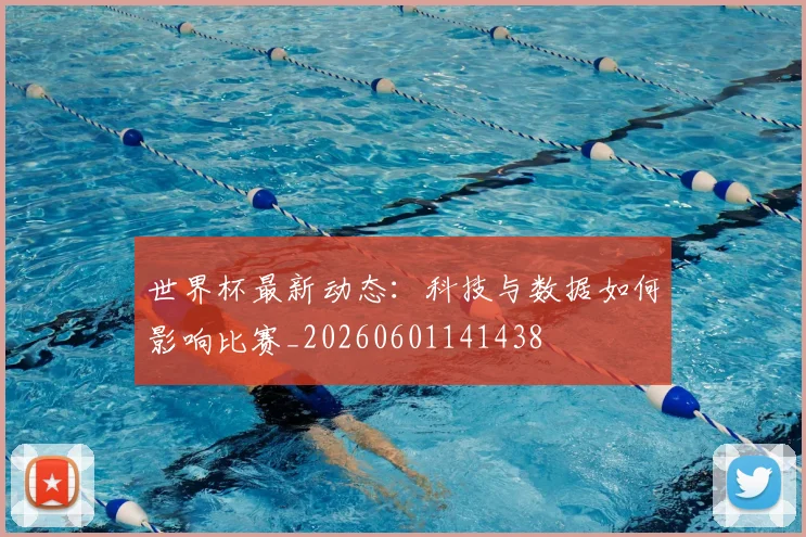 世界杯最新动态：科技与数据如何影响比赛_20260601141438